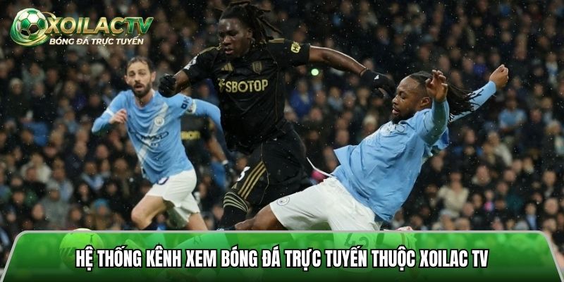 Hệ thống kênh xem bóng đá trực tuyến thuộc Xoilac tv